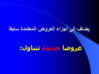‫عروضا‬‫جديدة‬‫تتناول‬:
‫إلى‬ ‫يضاف‬‫سابقا‬ ‫المعتمدة‬ ‫العروض‬ ‫أجزاء‬
 