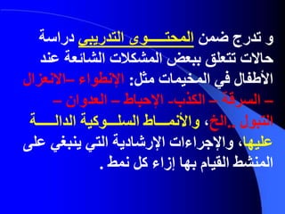 ‫و‬‫ت‬‫ضمن‬ ‫درج‬‫المحتـــــوى‬‫التدريبي‬‫دراسة‬
‫تتعلق‬ ‫حاالت‬‫ب‬‫بعض‬‫المشكالت‬‫عند‬ ‫الشائعة‬
‫مثل‬ ‫المخيمات‬ ‫في‬ ‫األطفال‬:‫اإلنطواء‬–‫االنعزال‬
–‫السرقة‬–‫الكذب‬-‫اإلحباط‬–‫العدوان‬–
‫التبول‬..‫الخ‬،‫الدالـــــة‬ ‫السلـــوكية‬ ‫واألنمـــاط‬
‫عليها‬‫على‬ ‫ينبغي‬ ‫التي‬ ‫اإلرشادية‬ ‫واإلجراءات‬ ،
‫المنشط‬‫القيام‬‫بها‬‫كل‬ ‫إزاء‬‫نمط‬.
 