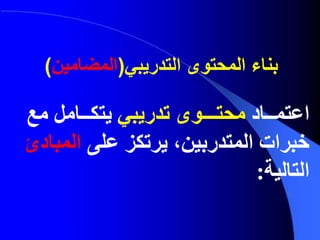 ‫اعتم‬‫ــ‬‫اد‬‫محت‬‫ـــ‬‫وى‬‫تدريبي‬‫ي‬‫تك‬‫ــ‬‫امل‬‫م‬‫ع‬
‫المتدربين‬ ‫خبرات‬‫يرتكز‬ ،‫على‬‫المب‬‫ادئ‬
‫التالية‬:
‫التدريبي‬ ‫المحتوى‬ ‫بناء‬(‫المضامين‬)
 
