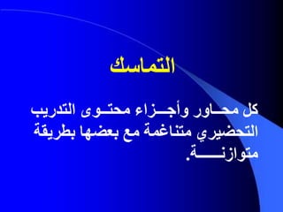 ‫التدريب‬ ‫محتــوى‬ ‫وأجـــزاء‬ ‫محــاور‬ ‫كل‬
‫التحضيري‬‫بطر‬ ‫بعضها‬ ‫مع‬ ‫متناغمة‬‫يقة‬
‫متوازنــــــة‬.
‫التماسك‬
 