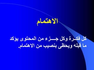‫فكــرة‬ ‫كل‬‫وكل‬‫جــــزء‬‫يؤكد‬ ‫المحتوى‬ ‫من‬
‫من‬ ‫بنصيب‬ ‫ويحظى‬ ‫قبله‬ ‫ما‬‫االهتمام‬.
‫االهتمام‬
 