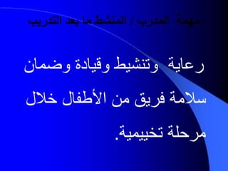 ‫المدرب‬ ‫مهمة‬/‫التدريب‬ ‫بعد‬ ‫ما‬ ‫المنشط‬
‫وامدن‬ ‫وقيدد‬ ‫وتنشيط‬ ‫رعدية‬
‫خيل‬ ‫األطفدل‬ ‫من‬ ‫فري‬ ‫يمة‬
‫مرحلة‬‫تخييمية‬.
 
