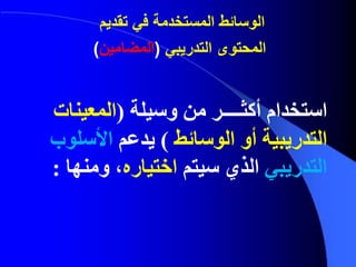‫استخدام‬‫أكثــــر‬‫وسيلة‬ ‫من‬(‫المعينات‬
‫الوسائط‬ ‫أو‬ ‫التدريبية‬)‫يدعم‬‫األسلوب‬
‫التدريبي‬‫سيتم‬ ‫الذي‬‫اختياره‬‫ومنها‬ ،:
‫في‬ ‫المستخدمة‬ ‫الوسائط‬‫تقديم‬
‫التدريبي‬ ‫المحتوى‬(‫المضامين‬)
 