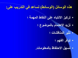 ‫الوسائل‬ ‫هذه‬(‫الوسائط‬)‫تساعد‬‫التدريب‬ ‫في‬‫على‬:
•‫المهمة‬ ‫النقاط‬ ‫على‬ ‫االنتباه‬ ‫تركيز‬‫؛‬
•‫بالموضوع‬ ‫االهتمام‬ ‫تزيد‬‫؛‬
•‫المناقشات‬ ‫تثير‬‫؛‬
•‫الفهم‬ ‫توفر‬‫؛‬
•‫بالمعلومات‬ ‫االحتفاظ‬ ‫تسهل‬.
 