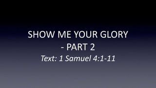 SHOW ME YOUR GLORY
- PART 2
Text: 1 Samuel 4:1-11
 