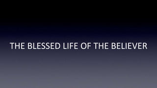 THE BLESSED LIFE OF THE BELIEVER
 