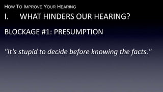 HOW TO IMPROVE YOUR HEARING
I. WHAT HINDERS OUR HEARING?
BLOCKAGE #1: PRESUMPTION
"It's stupid to decide before knowing the facts."
 