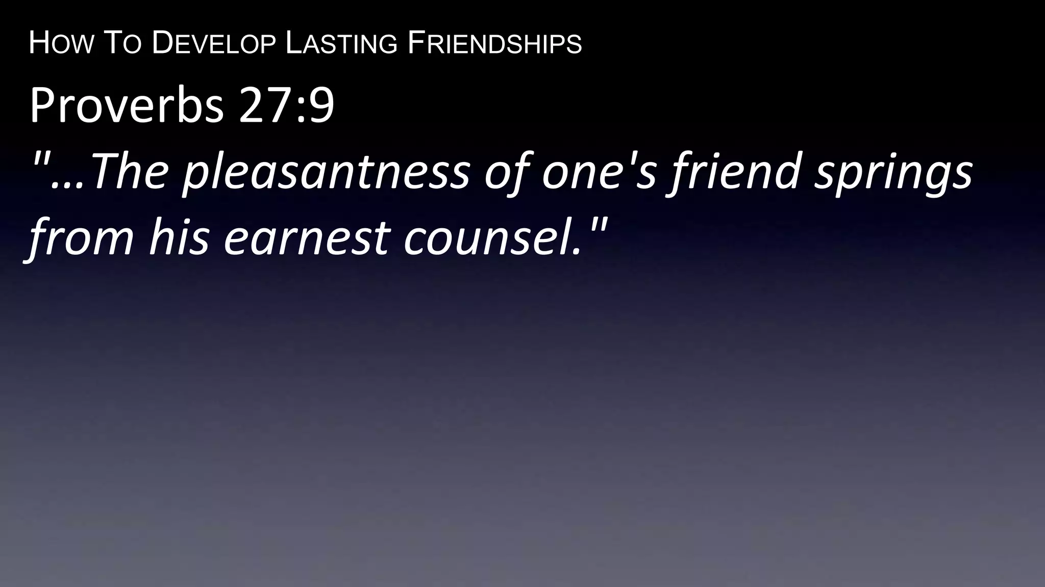 HOW TO DEVELOP LASTING FRIENDSHIPS
Proverbs 27:9
"…The pleasantness of one's friend springs
from his earnest counsel."
 