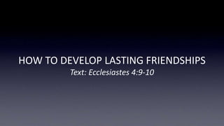 HOW TO DEVELOP LASTING FRIENDSHIPS
Text: Ecclesiastes 4:9-10
 