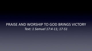 PRAISE AND WORSHIP TO GOD BRINGS VICTORY
Text: 1 Samuel 17:4-11; 17-51
 