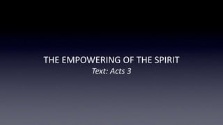 THE EMPOWERING OF THE SPIRIT
Text: Acts 3
 