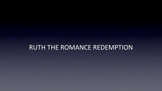 RUTH THE ROMANCE REDEMPTION
 
