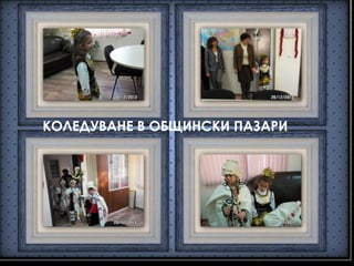 КОЛЕДУВАНЕ В ОБЩИНСКИ ПАЗАРИ
 