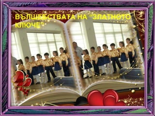 ВЪЛШЕБСТВАТА НА “ЗЛАТНОТО
КЛЮЧЕ”
 