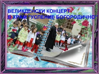 ВЕЛИКДЕНСКИ КОНЦЕРТ
В ХРАМ “УСПЕНИЕ БОГОРОДИЧНО”
 