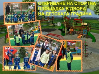 ОТКРИВАНЕ НА СПОРТНА
ПЛОЩАДКА В ДВОРА
НА ДЕТСКАТА ГРАДИНА
 