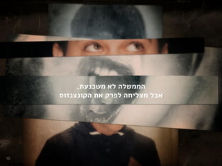 ‫משכנעת‬ ‫לא‬ ‫הממשלה‬,
‫הקונצנזוס‬ ‫את‬ ‫לפרק‬ ‫מצליחה‬ ‫אבל‬
10
 