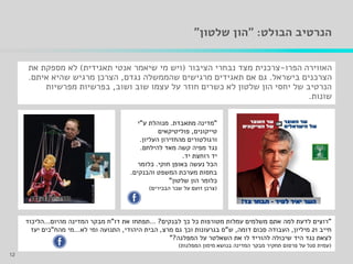 ‫הבולט‬ ‫הנרטיב‬" :‫שלטון‬ ‫הון‬"
‫הפרו‬ ‫האווירה‬-‫הציבור‬ ‫נבחרי‬ ‫מצד‬ ‫צרכנית‬(‫תאגידית‬ ‫אנטי‬ ‫שיאמר‬ ‫מי‬ ‫ויש‬)‫את‬ ‫מספקת‬ ‫לא‬
‫בישראל‬ ‫הצרכנים‬.‫שהממשלה‬ ‫מרגישים‬ ‫תאגידים‬ ‫אם‬ ‫גם‬‫נגדם‬,‫איתם‬ ‫שהיא‬ ‫מרגיש‬ ‫הצרכן‬.
‫ושוב‬ ‫שוב‬ ‫עצמו‬ ‫על‬ ‫חוזר‬ ‫כשרים‬ ‫לא‬ ‫שלטון‬ ‫הון‬ ‫יחסי‬ ‫של‬ ‫הנרטיב‬,‫מפרשיות‬ ‫בפרשיות‬
‫שונות‬.
12
"‫לבנקים‬ ‫כך‬ ‫כל‬ ‫מטורפות‬ ‫עמלות‬ ‫משלמים‬ ‫אתם‬ ‫למה‬ ‫לדעת‬ ‫רוצים‬?...‫דו‬ ‫את‬ ‫תפתחו‬"‫מהיום‬ ‫המדינה‬ ‫מבקר‬ ‫ח‬...‫הליכוד‬
‫חייב‬21‫מיליון‬,‫דומה‬ ‫סכום‬ ‫העבודה‬,‫ש‬"‫מרצ‬ ‫גם‬ ‫וכך‬ ‫בגרעונות‬ ‫ס‬,‫היהודי‬ ‫הבית‬,‫לא‬ ‫ומי‬ ‫התנועה‬...‫מהח‬ ‫מי‬"‫יעז‬ ‫כים‬
‫המפלגה‬ ‫על‬ ‫השאלטר‬ ‫את‬ ‫לו‬ ‫להוריד‬ ‫שיכולה‬ ‫היד‬ ‫נגד‬ ‫לצאת‬?"
(‫המפלגות‬ ‫מימון‬ ‫בנושא‬ ‫המדינה‬ ‫מבקר‬ ‫תחקיר‬ ‫פרסום‬ ‫על‬ ‫סגל‬ ‫עמית‬)
"‫מתאבדת‬ ‫מדינה‬.‫ע‬ ‫מנוהלת‬"‫י‬
‫טייקונים‬,‫פוליטיקאים‬
‫העליון‬ ‫מהחזירון‬ ‫ורגולטורים‬.
‫להילחם‬ ‫מאד‬ ‫קשה‬ ‫מפיה‬ ‫נגד‬.
‫יד‬ ‫רוחצת‬ ‫יד‬.
‫הכל‬‫חוקי‬ ‫באופן‬ ‫נעשה‬.‫כלומר‬
‫והבנקים‬ ‫המשפט‬ ‫מערכת‬ ‫בחסות‬.
‫שלטון‬ ‫הון‬ ‫כלומר‬"
(‫הבכירים‬ ‫שכר‬ ‫על‬ ‫זועם‬ ‫צרכן‬)
 