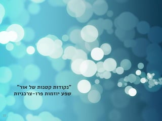 "‫אור‬ ‫של‬ ‫קטנות‬ ‫נקודות‬"
‫שפע‬‫יוזמות‬‫פרו‬-‫צרכניות‬
22
 
