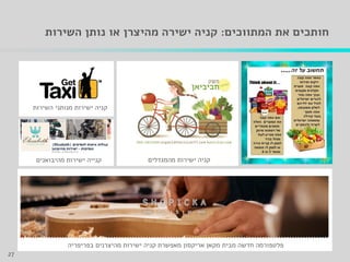 ‫המתווכים‬ ‫את‬ ‫חותכים‬:‫השירות‬ ‫נותן‬ ‫או‬ ‫מהיצרן‬ ‫ישירה‬ ‫קניה‬
‫בפריפריה‬ ‫מהיצרנים‬ ‫ישירות‬ ‫קניה‬ ‫מאפשרת‬ ‫אריקסון‬ ‫מקאן‬ ‫מבית‬ ‫חדשה‬ ‫פלטפורמה‬
27
‫השירות‬ ‫מנותני‬ ‫ישירות‬ ‫קניה‬
‫קניה‬‫ישירות‬‫מהמגדלים‬‫מהיבואנים‬ ‫ישירות‬ ‫קנייה‬
27
 