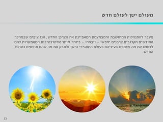 ‫חדש‬ ‫לעולם‬ ‫ישן‬ ‫מעולם‬
‫מעבר‬‫החדש‬ ‫הצרכן‬ ‫את‬ ‫המאפיינת‬ ‫והמצמצמת‬ ‫המחושבת‬ ‫להתנהלות‬,‫שבמהלך‬ ‫צופים‬ ‫אנו‬
‫יחפשו‬ ‫צרכנים‬ ‫הקרובים‬ ‫החודשים‬-‫ויבחרו‬-‫להם‬ ‫המאפשרות‬ ‫אלטרנטיבות‬ ‫ויותר‬ ‫ביותר‬
‫כעולם‬ ‫תופסים‬ ‫שהם‬ ‫מה‬ ‫את‬ ‫ולחבק‬ ‫הישן‬ ‫התאגידי‬ ‫כעולם‬ ‫בעיניהם‬ ‫שנתפס‬ ‫מה‬ ‫את‬ ‫לנטוש‬
‫החדש‬.
33
 