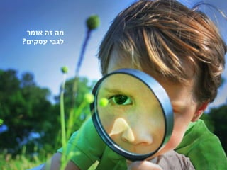 ‫אומר‬ ‫זה‬ ‫מה‬
‫עסקים‬ ‫לגבי‬?
35
 
