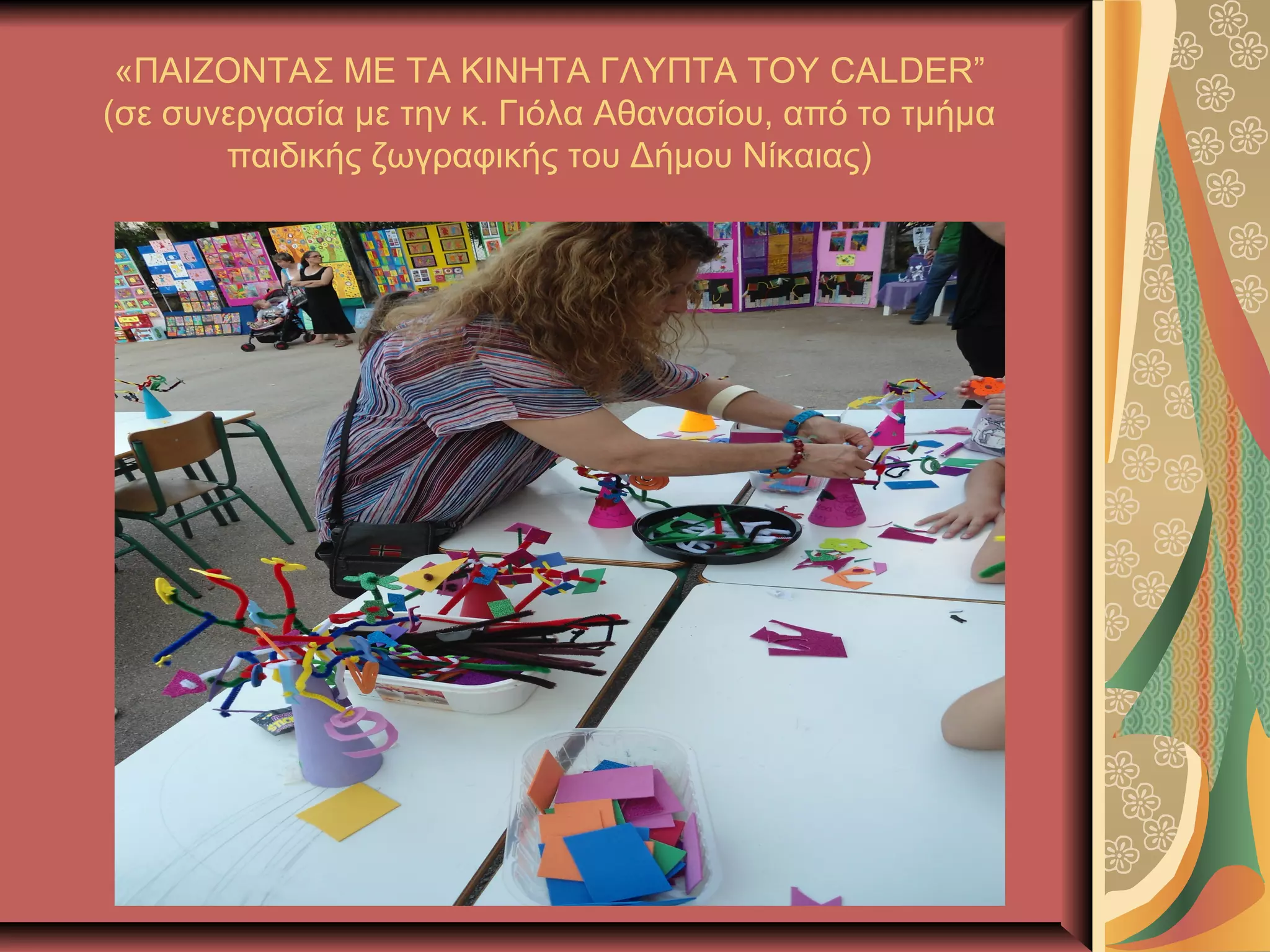 «ΠΑΙΖΟΝΤΑΣ ΜΕ ΤΑ ΚΙΝΗΤΑ ΓΛΥΠΤΑ ΤΟΥ CALDER”
(σε συνεργασία με την κ. Γιόλα Αθανασίου, από το τμήμα
παιδικής ζωγραφικής του Δήμου Νίκαιας)
 