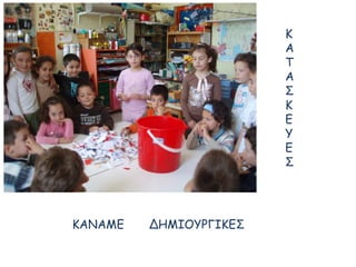 ΚΑΝΑΜΕ ΔΗΜΙΟΥΡΓΙΚΕΣ
Κ
Α
Τ
Α
Σ
Κ
Ε
Υ
Ε
Σ
 