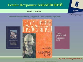 Издательский дом «Первое сентября» // www.1september.ru
Семён Петрович БАБАЕВСКИЙ
1909 – 2000
105 лет со дня рождения
Советский писатель, лауреат Сталинских премий
6
июня
 