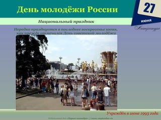 Издательский дом «Первое сентября» // www.1september.ru
День молодёжи России
Национальный праздник
Учреждён в июне 1993 года
Нередко празднуется в последнее воскресенье июня,
как прежде отмечался День советской молодёжи
27
июня
 