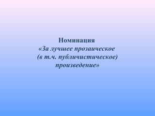 Номинация
«За лучшее прозаическое
(в т.ч. публичистическое)
произведение»
 