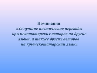 Номинация
«За лучшие поэтические переводы
крымскотатарских авторов на другие
языки, а также других авторов
на крымскотатарский язык»
 