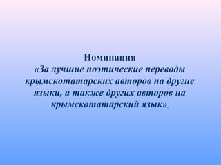 Номинация
«За лучшие поэтические переводы
крымскотатарских авторов на другие
языки, а также других авторов на
крымскотатарский язык»
 