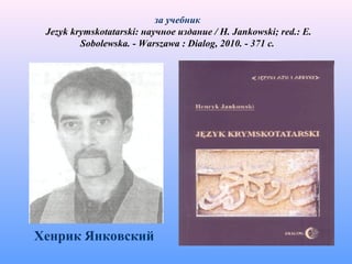 за учебник
Jezyk krymskotatarski: научное издание / H. Jankowski; red.: E.
Sobolewska. - Warszawa : Dialog, 2010. - 371 с.
Хенрик Янковский
 