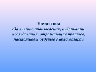 Номинация
«За лучшие произведения, публикации,
исследования, отражающие прошлое,
настоящее и будущее Карасубазара»
 