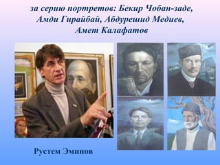 за серию портретов: Бекир Чобан-заде,
Амди Гирайбай, Абдурешид Медиев,
Амет Калафатов
Рустем Эминов
 