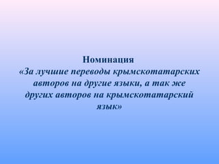 Номинация
«За лучшие переводы крымскотатарских
авторов на другие языки, а так же
других авторов на крымскотатарский
язык»
 