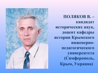 ПОЛЯКОВ В. –
кандидат
исторических наук,
доцент кафедры
истории Крымского
инженерно-
педагогического
университета
(Симферополь,
Крым, Украина)
 