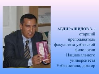 АБДИРАШИДОВ З. -
старший
преподаватель
факультета узбекской
филологии
Национального
университета
Узбекистана, доктор
 