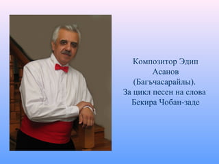 Композитор Эдип
Асанов
(Багъчасарайлы).
За цикл песен на слова
Бекира Чобан-заде
 