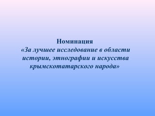 Номинация
«За лучшее исследование в области
истории, этнографии и искусства
крымскотатарского народа»
 