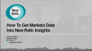 How To Get Marketo Data
Into New Relic Insights
ISAAC WYATT
MARKETING
2014.06.13
@ISAACWYATT
 