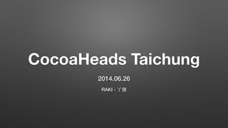 CocoaHeads Taichung
2014.06.26
RAKI - 丫狸
 
