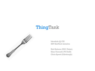 ThingTank
IdeasLab @ CEI
MIT SkolTech Initiative
Neil Rubens (UEC,Tokyo)
Elisa Giacardi (TU Delft)
Chris Speed (Edinburgh)
 