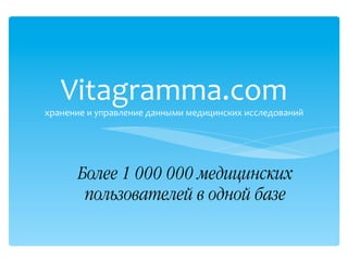 Vitagramma.com+
хранение+и+управление+данными+медицинских+исследований+
++
Более 1 000 000 медицинских
пользователей в одной базе!
 