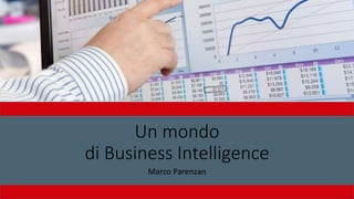 Un mondo
di Business Intelligence
Marco Parenzan
 