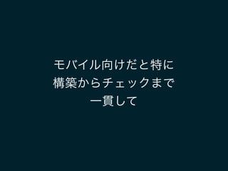 モバイル向けだと特に
構築からチェックまで
一貫して
 