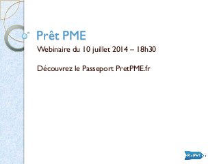 Prêt PME
Webinaire du 10 juillet 2014 – 18h30
Découvrez le Passeport PretPME.fr
 