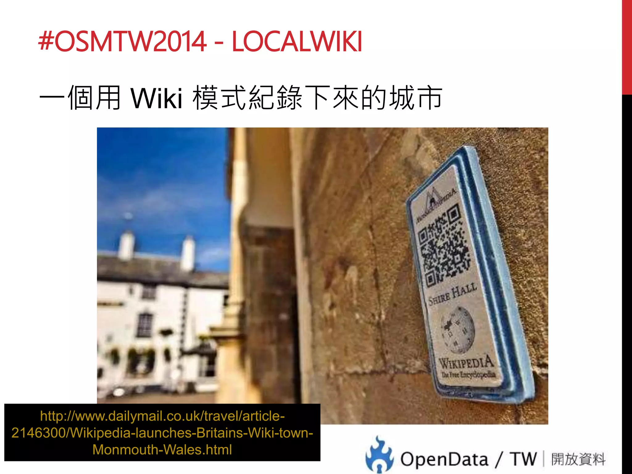 #OSMTW2014 - LOCALWIKI
一個用 Wiki 模式紀錄下來的城市
http://www.dailymail.co.uk/travel/article-
2146300/Wikipedia-launches-Britains-Wiki-town-
Monmouth-Wales.html
 