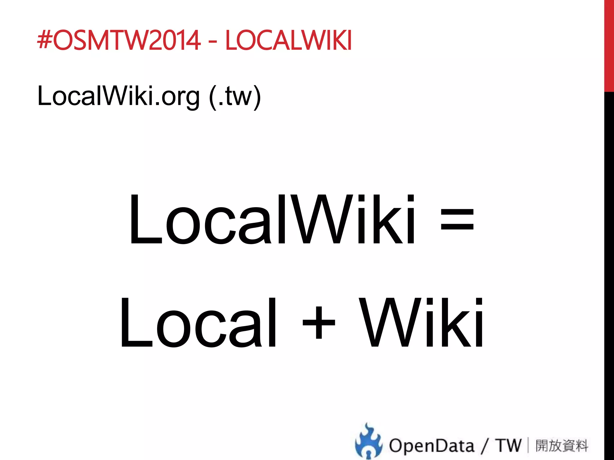 #OSMTW2014 - LOCALWIKI
LocalWiki.org (.tw)
LocalWiki =
Local + Wiki
 